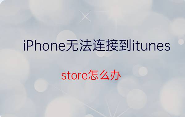 iPhone无法连接到itunes store怎么办